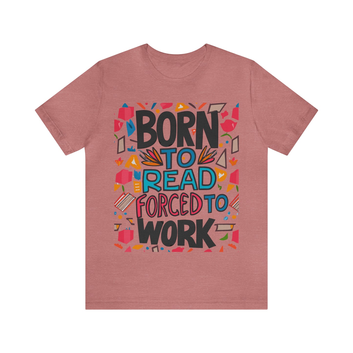 Born To Read, Forced To Work Literary Enthusiast Book Lover T-Shirt