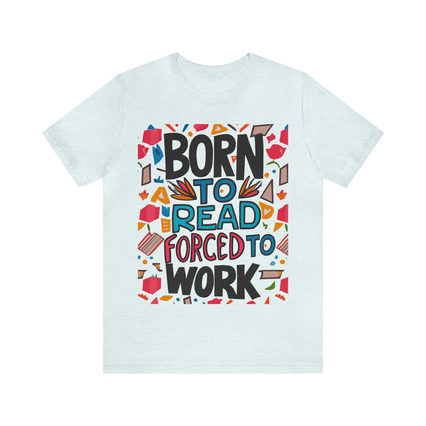 Born To Read, Forced To Work Literary Enthusiast Book Lover T-Shirt